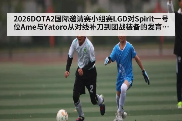 2026DOTA2国际邀请赛小组赛LGD对Spirit一号位Ame与Yatoro从对线补刀到团战装备的发育对比分析