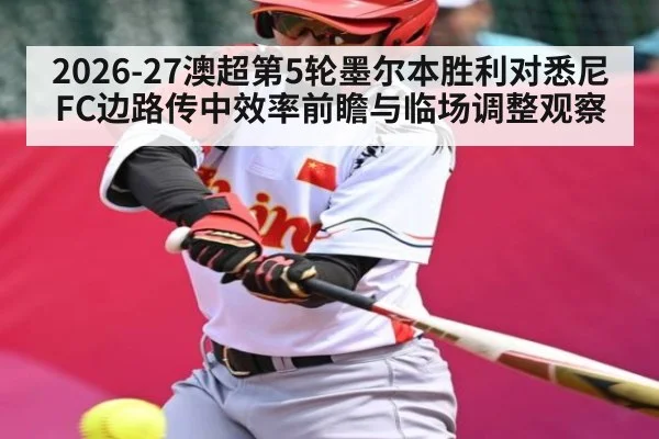 2026-27澳超第5轮墨尔本胜利对悉尼FC边路传中效率前瞻与临场调整观察